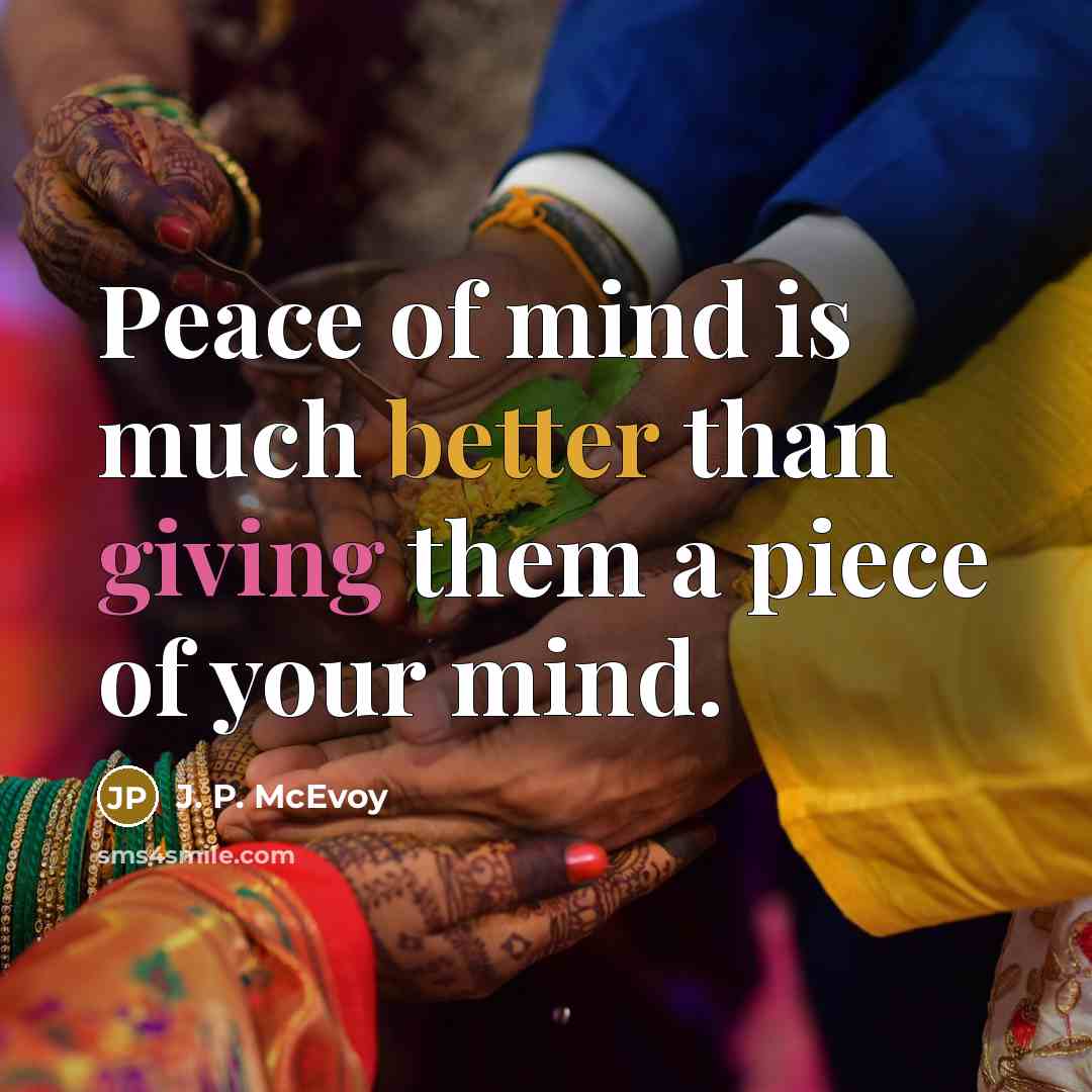 “Peace of mind is much better than giving them a piece of your mind.” quote by J. P. McEvoy