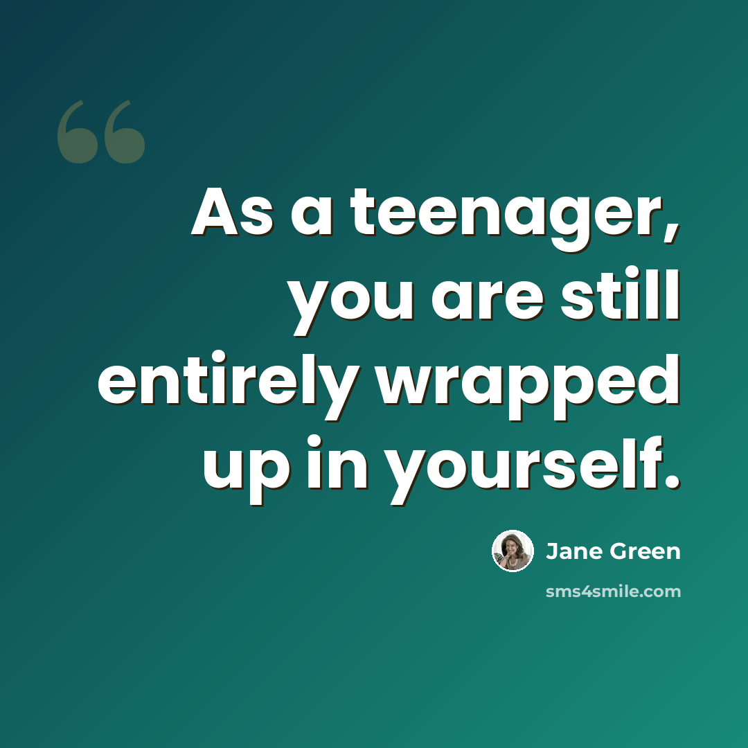 “As a teenager, you are still entirely wrapped up in yourself.” quote by Jane Green