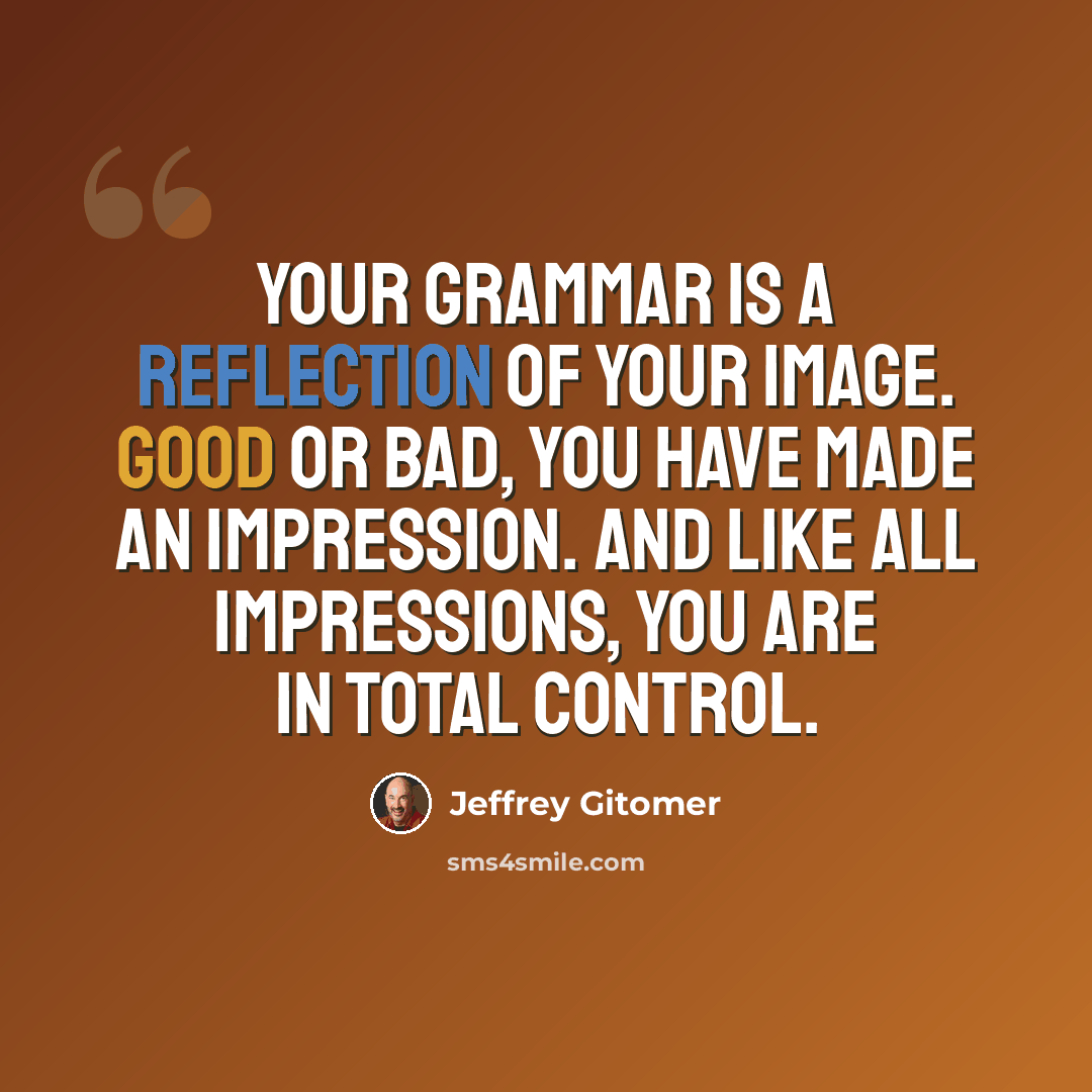 “Your grammar is a reflection of your image. Good or bad, you have made an impression. And like all impressions, you are in total control.” quote by Jeffrey Gitomer
