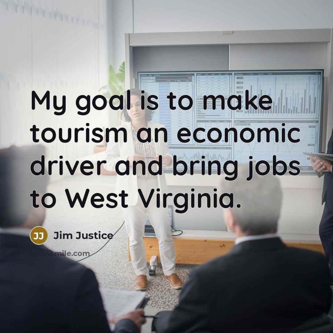 “My goal is to make tourism an economic driver and bring jobs to West Virginia.” quote by Jim Justice