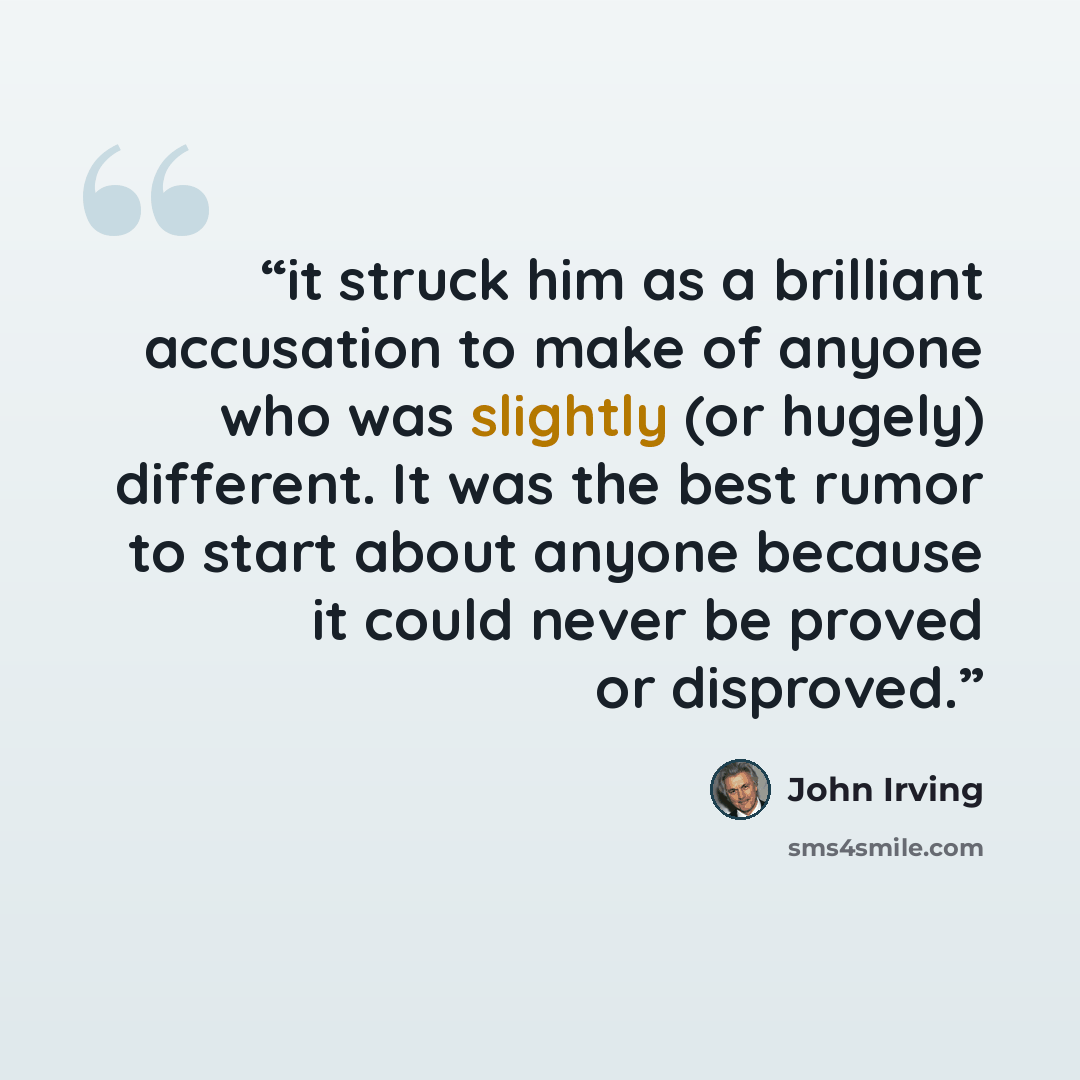 “it struck him as a brilliant accusation to make of anyone who was slightly (or hugely) different. It was the best rumor to start about anyone because it could never be proved or disproved.” quote by John Irving