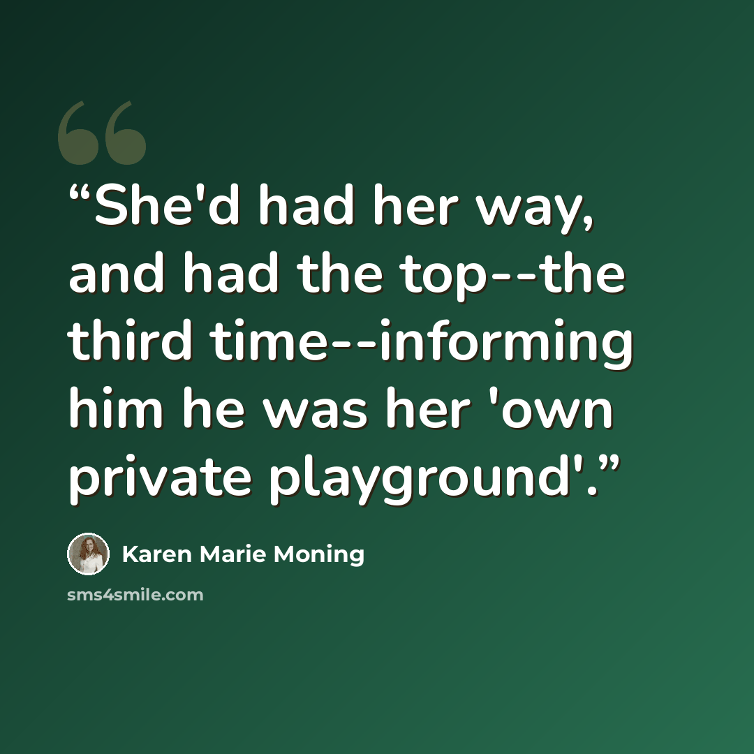 “She'd had her way, and had the top--the third time--informing him he was her 'own private playground'.” quote by Karen Marie Moning
