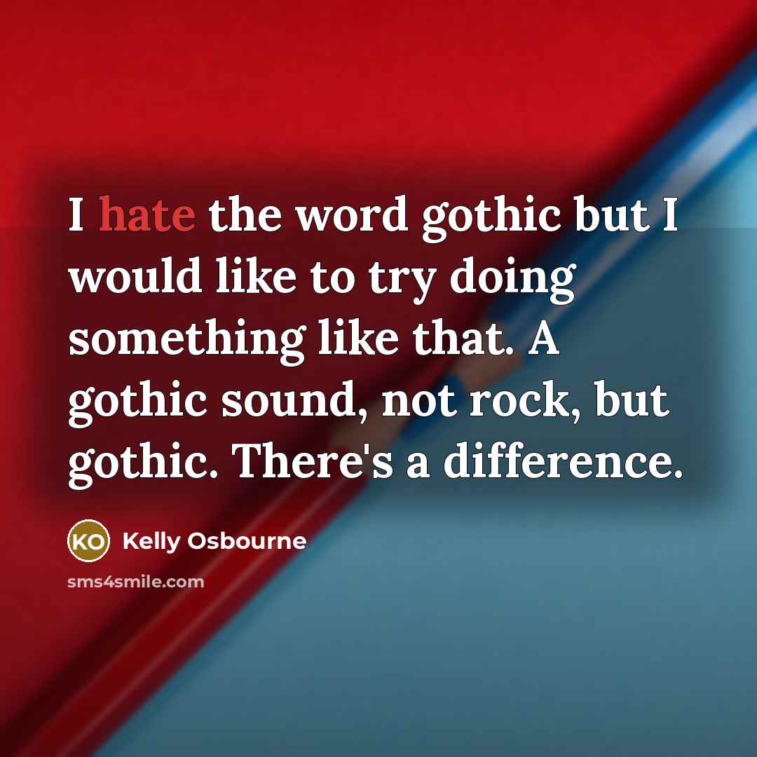 “I hate the word gothic but I would like to try doing something like that. A gothic sound, not rock, but gothic. There's a difference.” quote by Kelly Osbourne