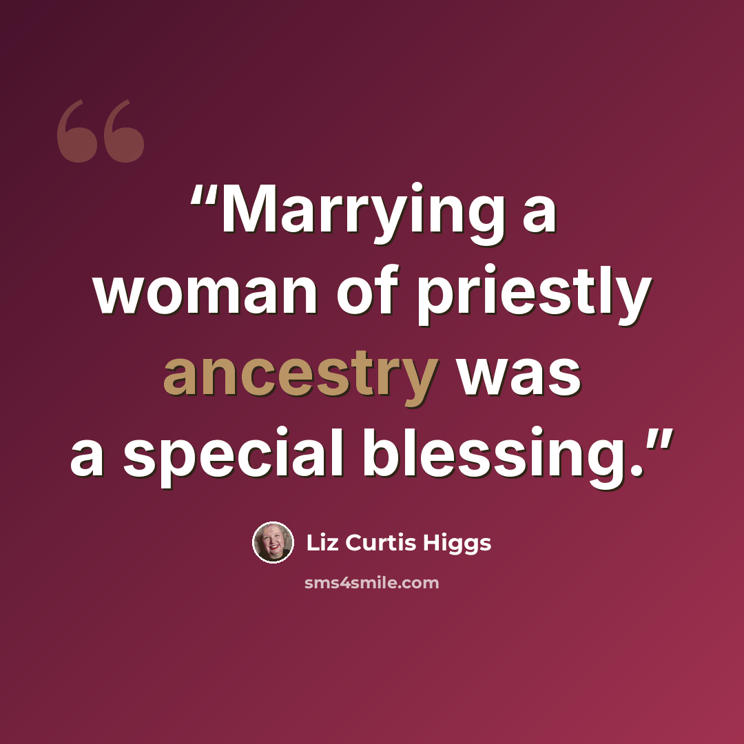 “Marrying a woman of priestly ancestry was a special blessing.” quote by Liz Curtis Higgs