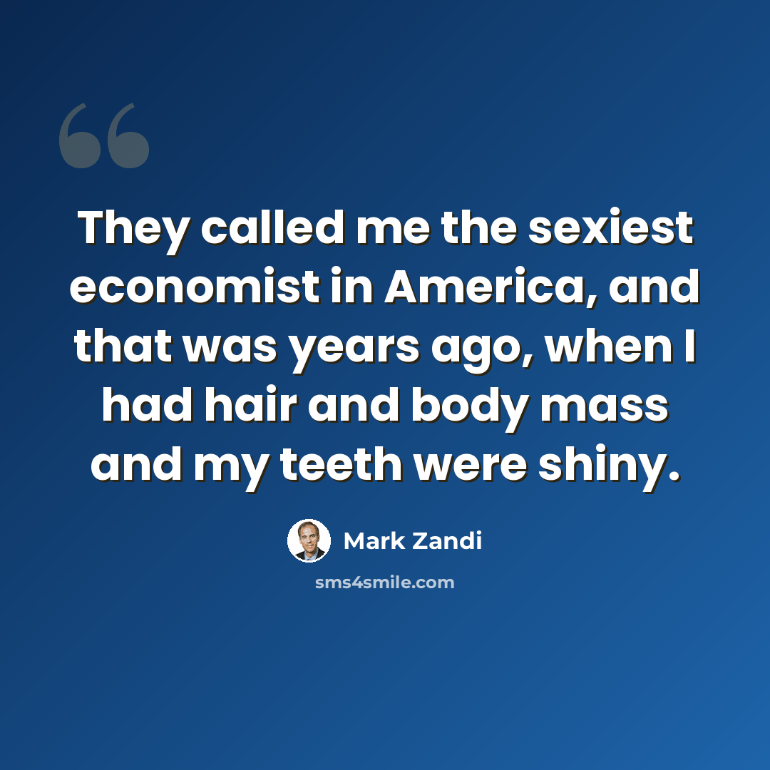 “They called me the sexiest economist in America, and that was years ago, when I had hair and body mass and my teeth were shiny.” quote by Mark Zandi