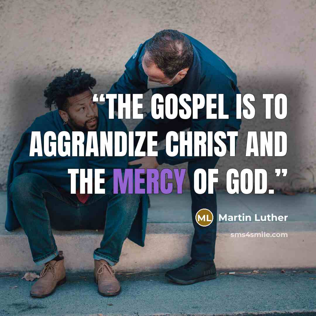 “The Gospel is to aggrandize Christ and the mercy of God.” quote by Martin Luther