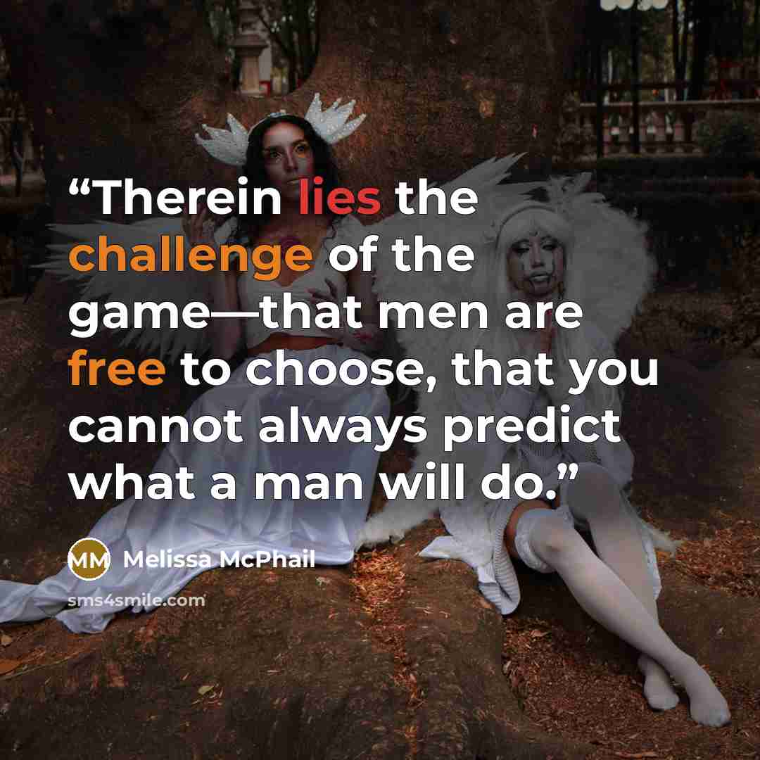 “Therein lies the challenge of the game—that men are free to choose, that you cannot always predict what a man will do.” quote by Melissa McPhail