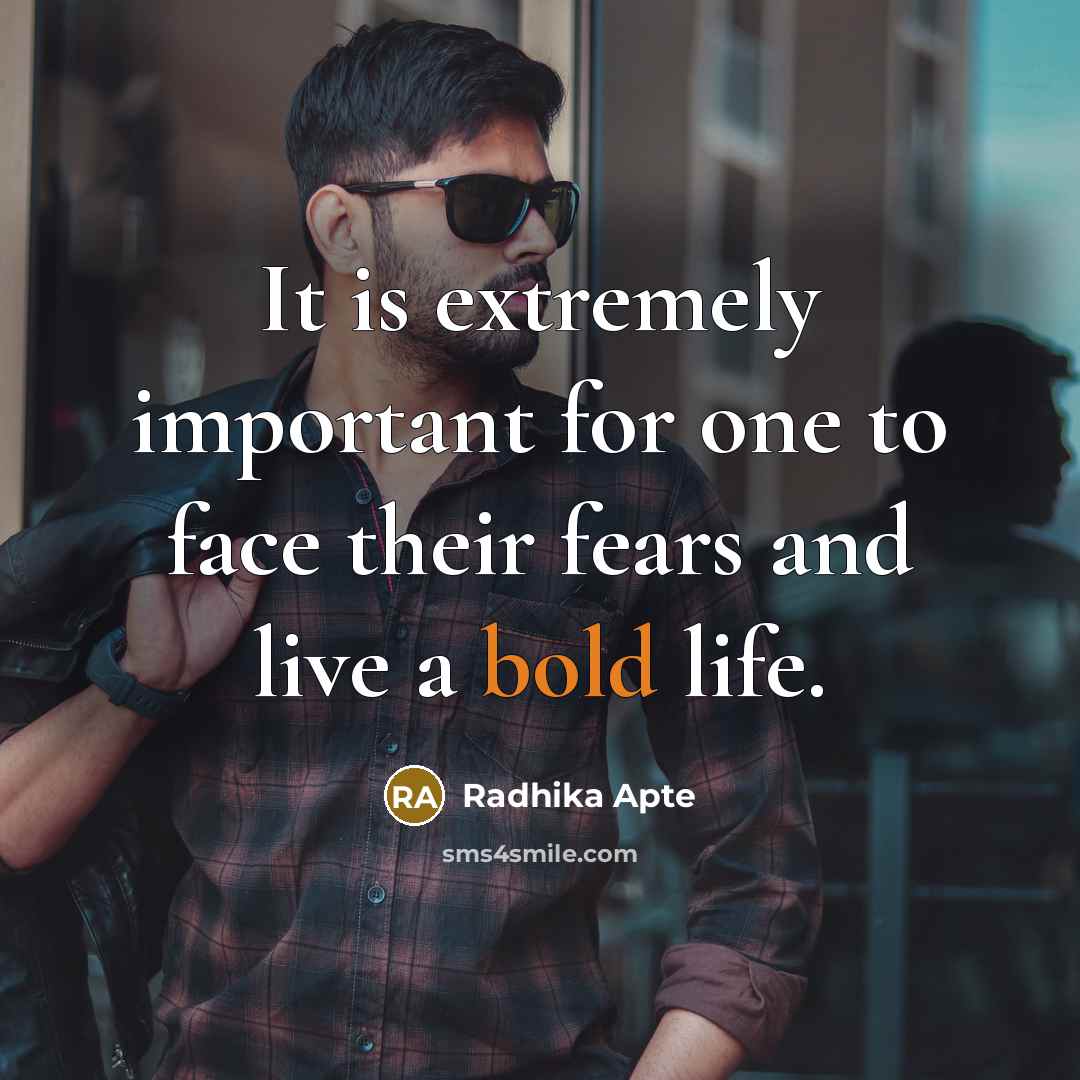 “It is extremely important for one to face their fears and live a bold life.” quote by Radhika Apte