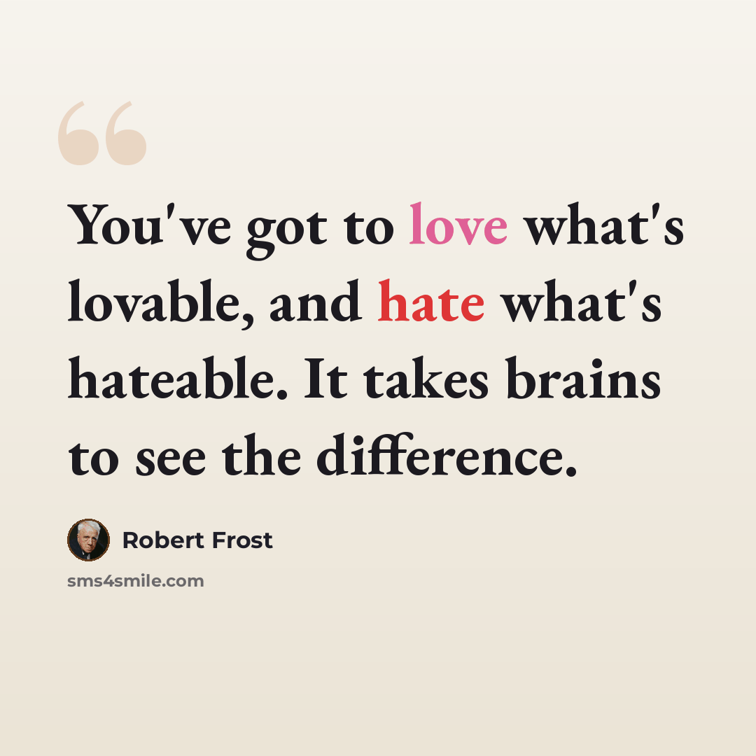 “You've got to love what's lovable, and hate what's hateable. It takes brains to see the difference.” quote by Robert Frost