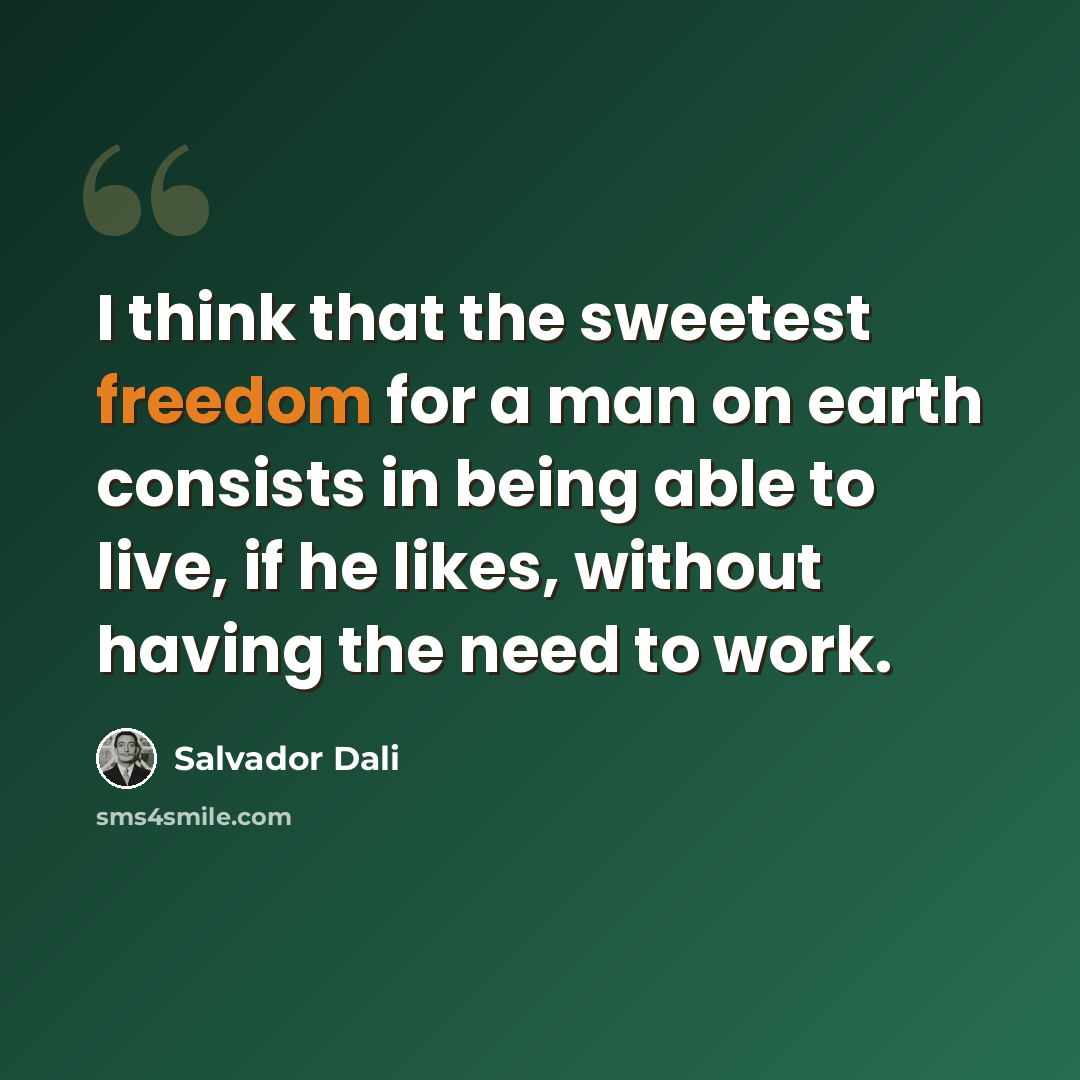 “I think that the sweetest freedom for a man on earth consists in being able to live, if he likes, without having the need to work.” quote by Salvador Dali