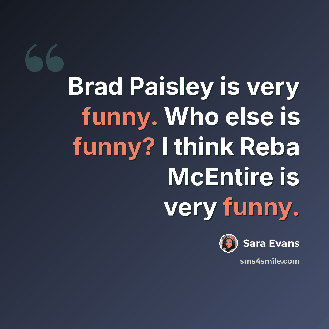 “Brad Paisley is very funny. Who else is funny? I think Reba McEntire is very funny.” quote by Sara Evans