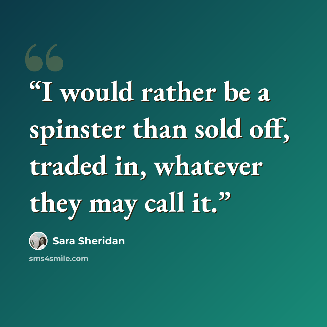 “I would rather be a spinster than sold off, traded in, whatever they may call it.” quote by Sara Sheridan
