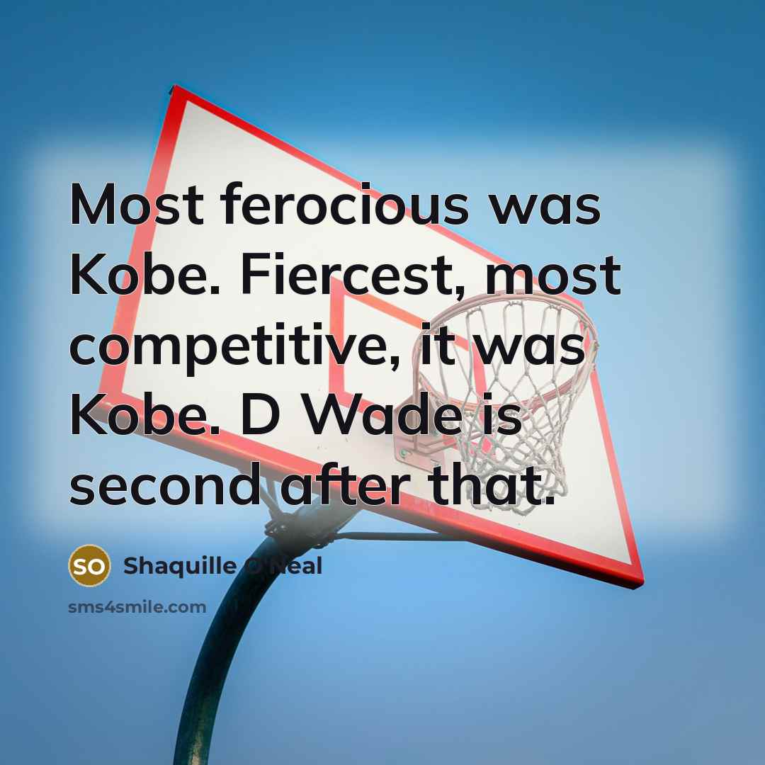 “Most ferocious was Kobe. Fiercest, most competitive, it was Kobe. D Wade is second after that.” quote by Shaquille O'Neal