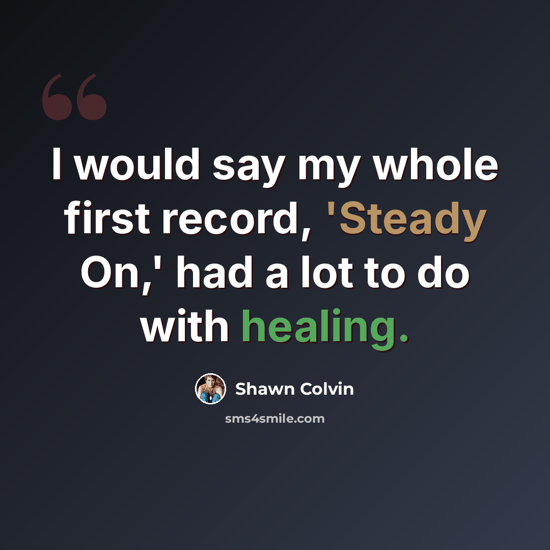 “I would say my whole first record, 'Steady On,' had a lot to do with healing.” quote by Shawn Colvin