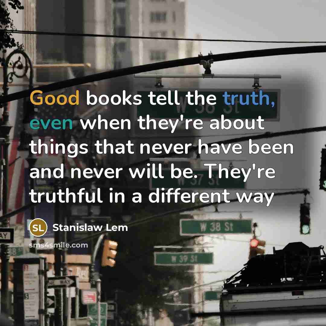 “Good books tell the truth, even when they're about things that never have been and never will be. They're truthful in a different way” quote by Stanislaw Lem