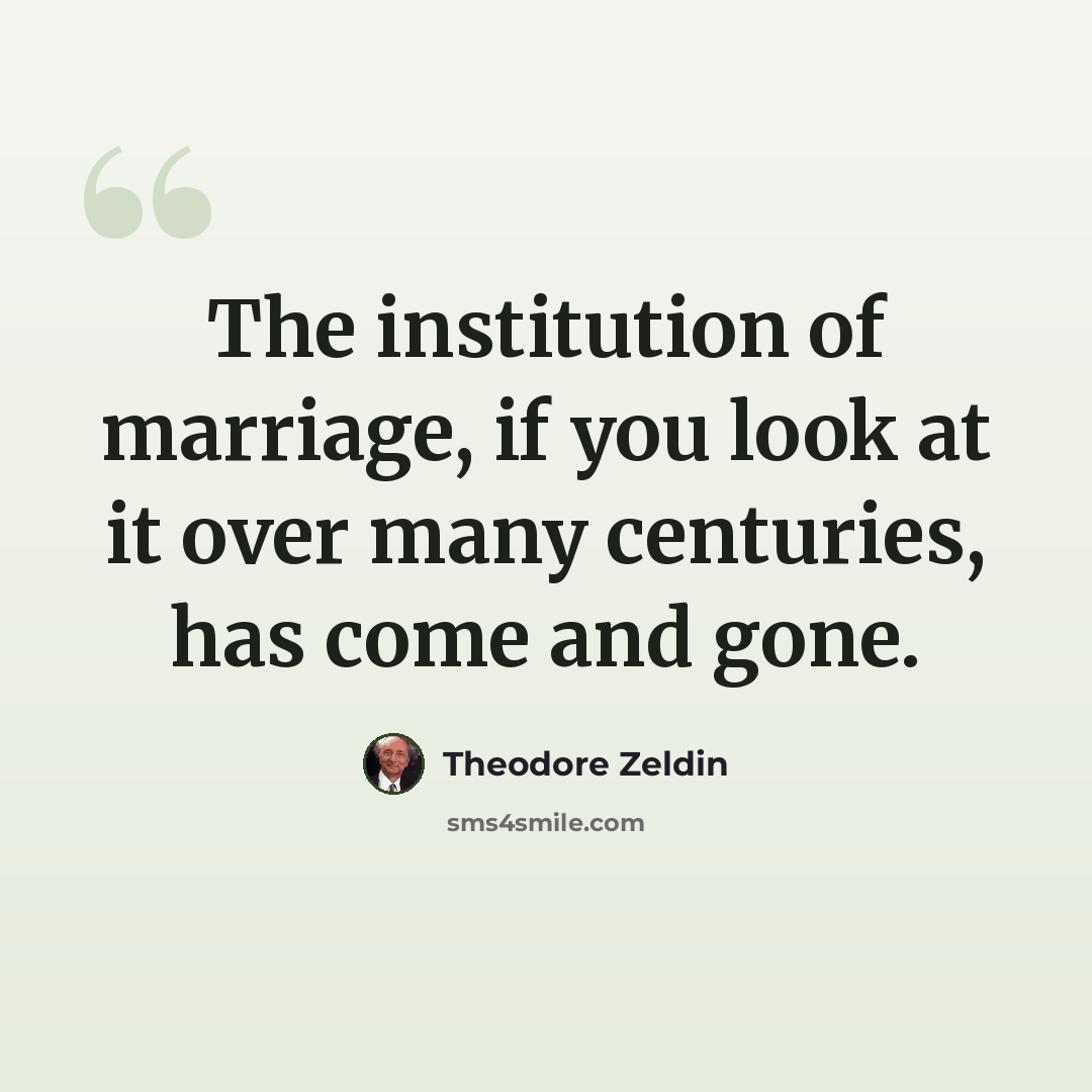 “The institution of marriage, if you look at it over many centuries, has come and gone.” quote by Theodore Zeldin