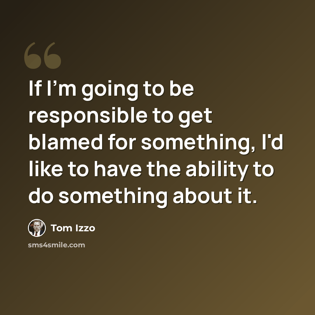 “If I'm going to be responsible to get blamed for something, I'd like to have the ability to do something about it.” quote by Tom Izzo
