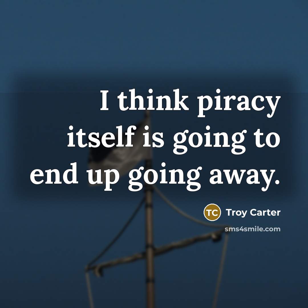 “I think piracy itself is going to end up going away.” quote by Troy Carter