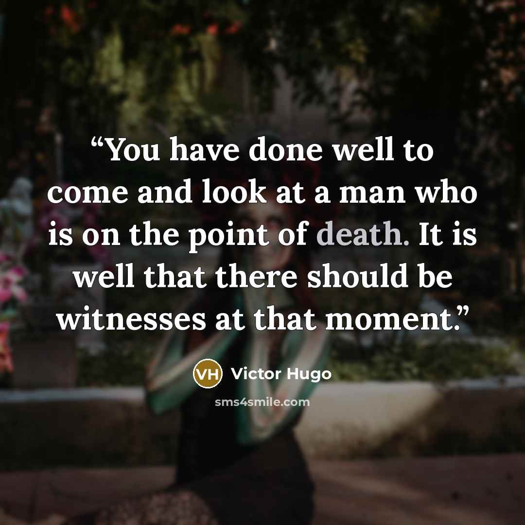 “You have done well to come and look at a man who is on the point of death. It is well that there should be witnesses at that moment.” quote by Victor Hugo