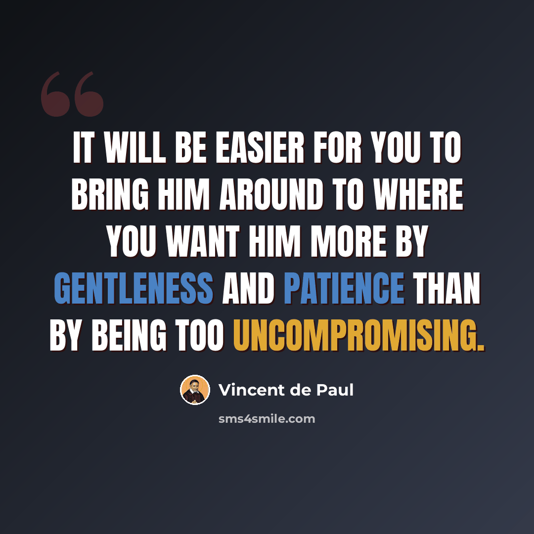 “It will be easier for you to bring him around to where you want him more by gentleness and patience than by being too uncompromising.” quote by Vincent de Paul