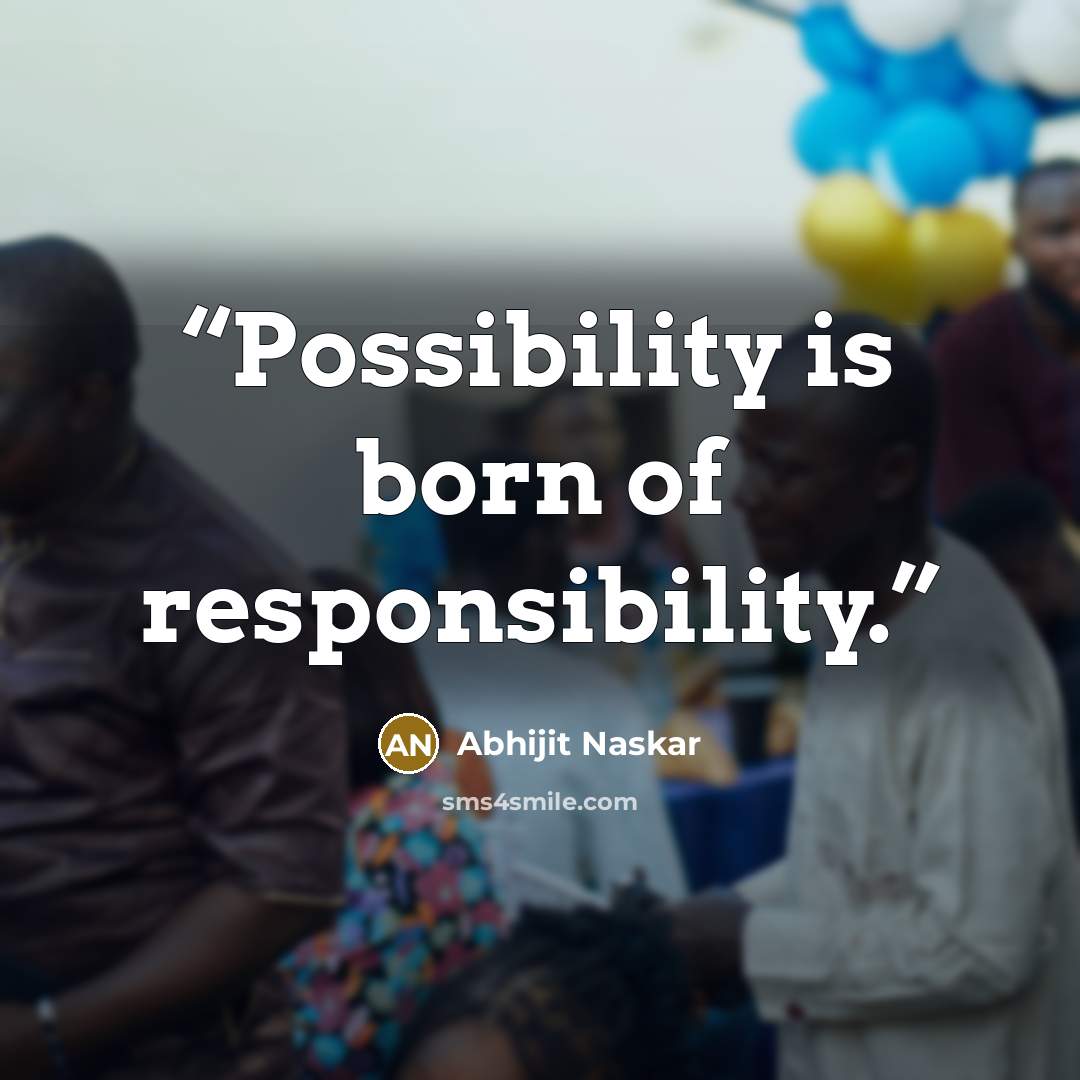 “Possibility is born of responsibility.” quote by Abhijit Naskar