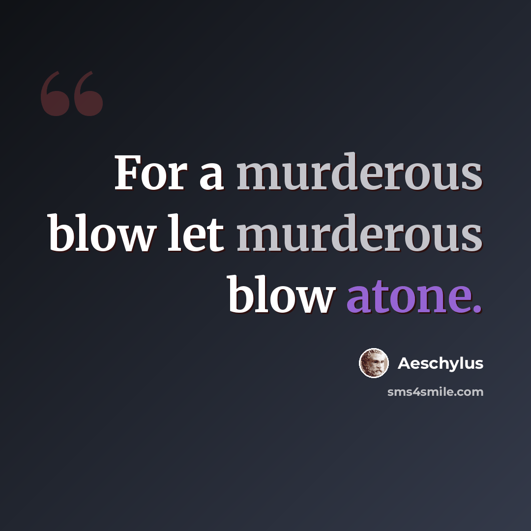 “For a murderous blow let murderous blow atone.” quote by Aeschylus