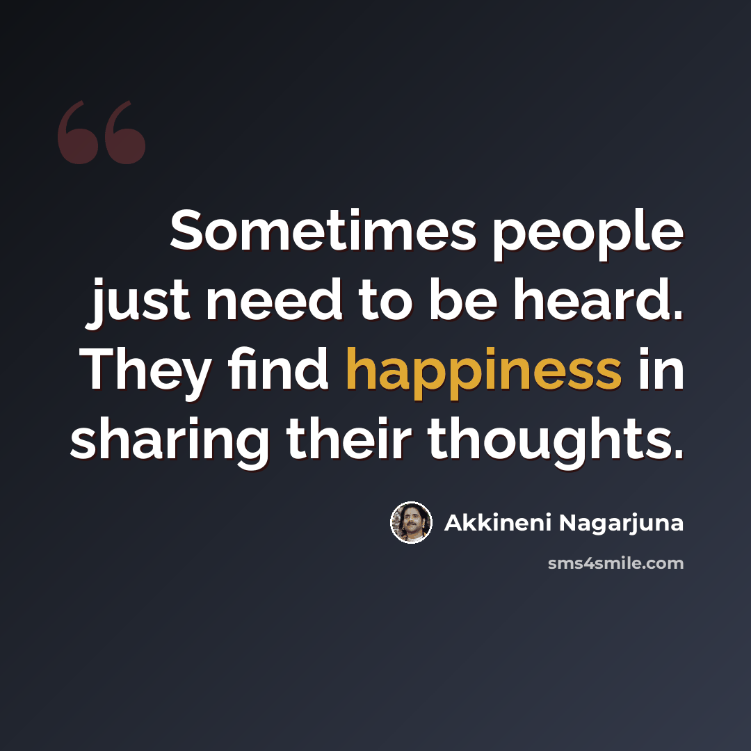 “Sometimes people just need to be heard. They find happiness in sharing their thoughts.” quote by Akkineni Nagarjuna