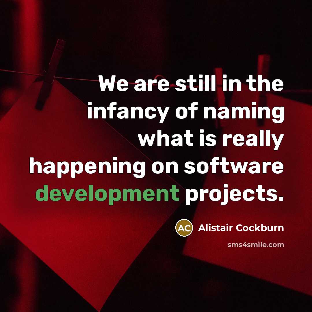 “We are still in the infancy of naming what is really happening on software development projects.” quote by Alistair Cockburn