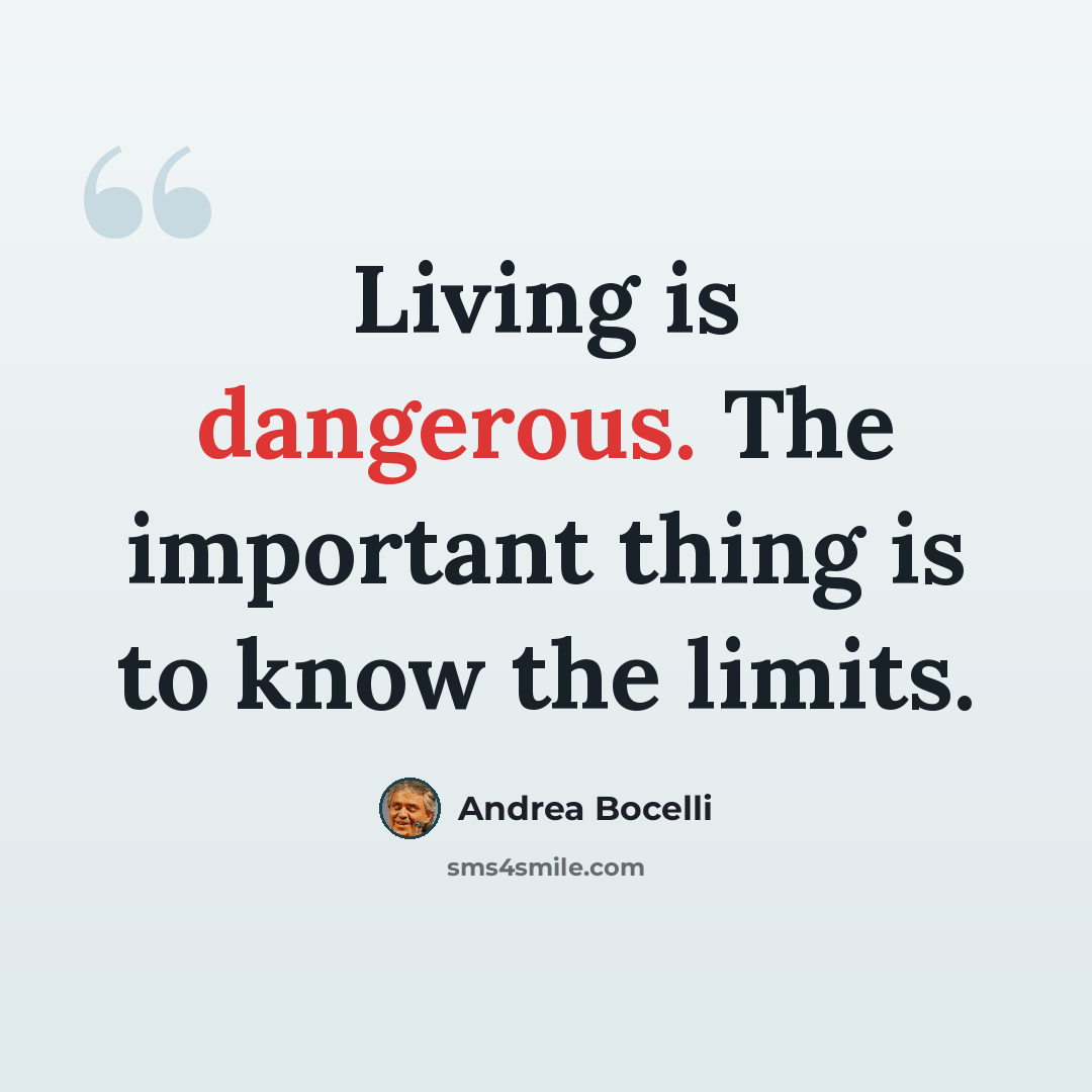 “Living is dangerous. The important thing is to know the limits.” quote by Andrea Bocelli