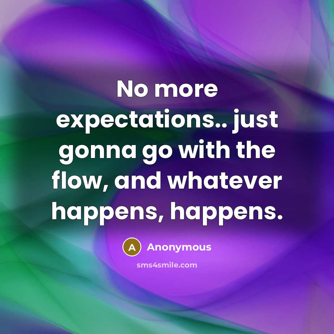 “No more expectations.. just gonna go with the flow, and whatever happens, happens.” quote by Anonymous