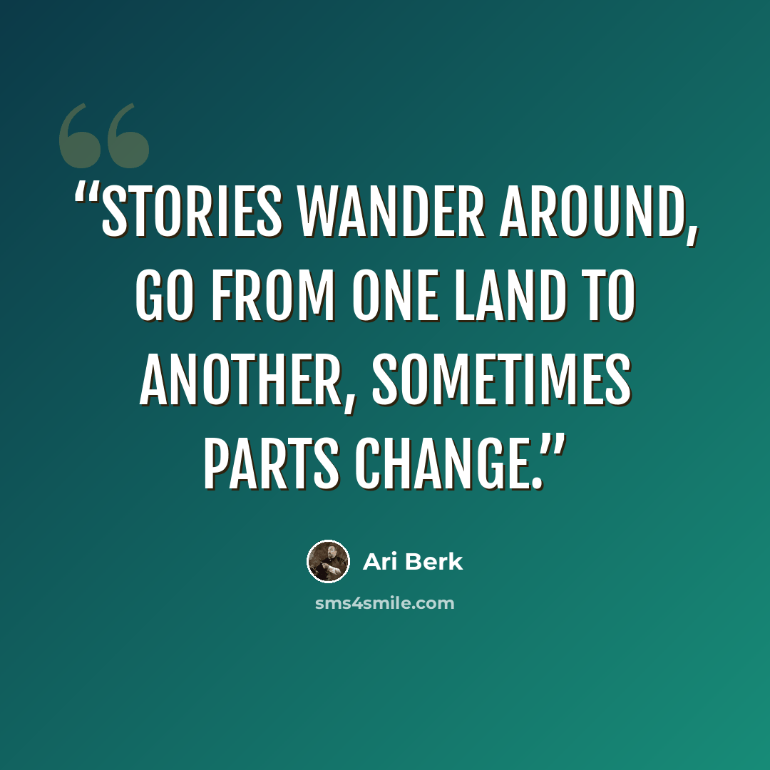 “Stories wander around, go from one land to another, sometimes parts change.” quote by Ari Berk