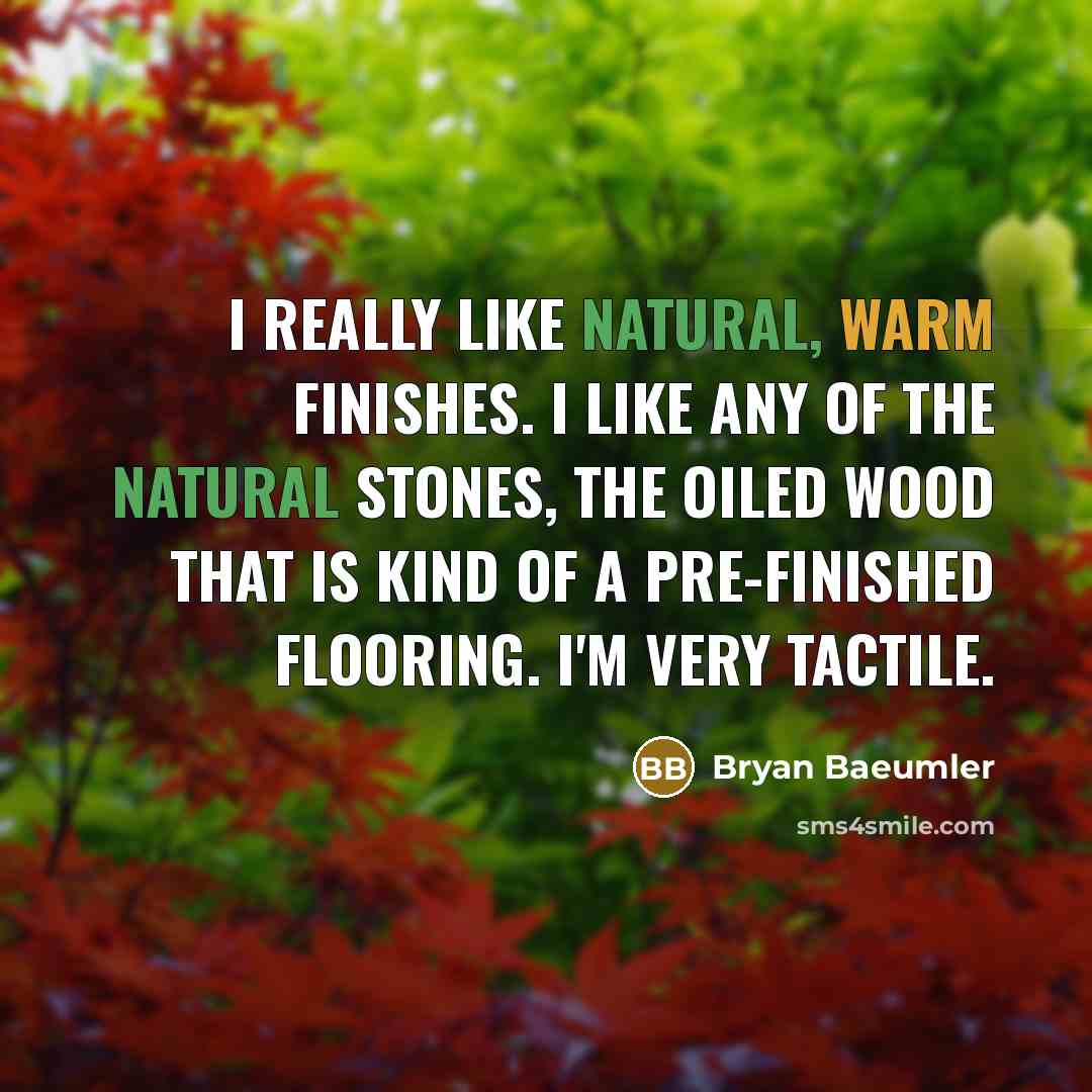 “I really like natural, warm finishes. I like any of the natural stones, the oiled wood that is kind of a pre-finished flooring. I'm very tactile.” quote by Bryan Baeumler