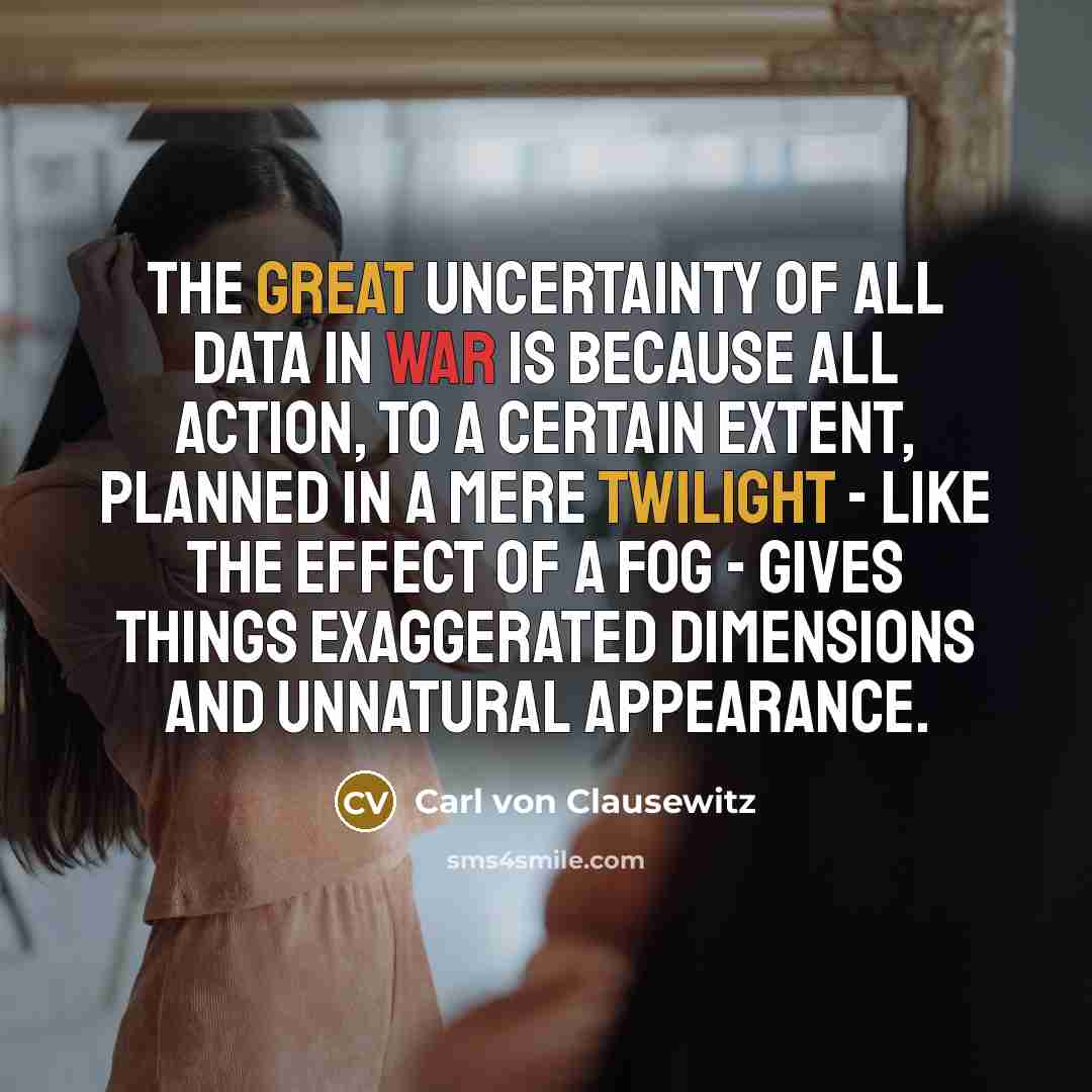 “The great uncertainty of all data in war is because all action, to a certain extent, planned in a mere twilight - like the effect of a fog - gives things exaggerated dimensions and unnatural appearance.” quote by Carl von Clausewitz
