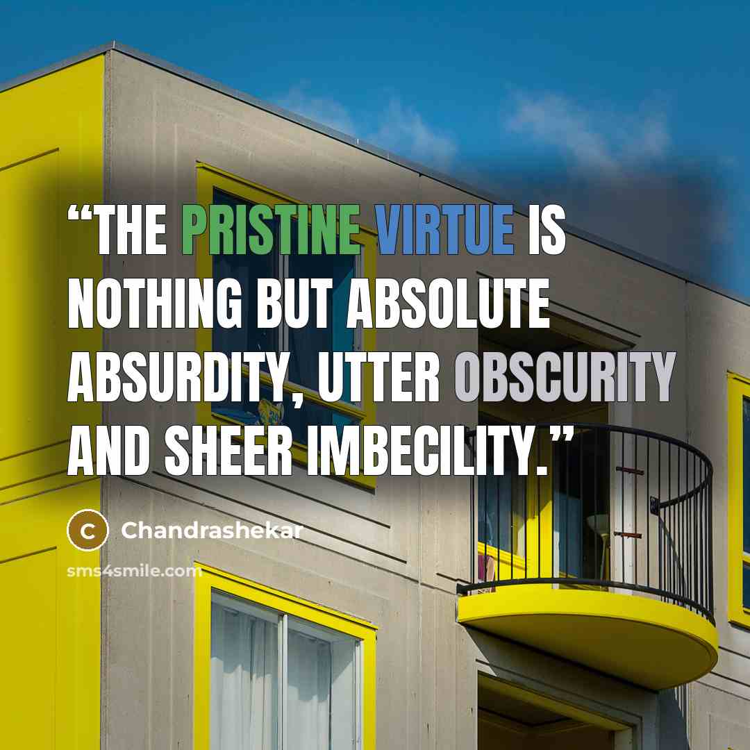 “The pristine virtue is nothing but absolute absurdity, utter obscurity and sheer imbecility.” quote by Chandrashekar