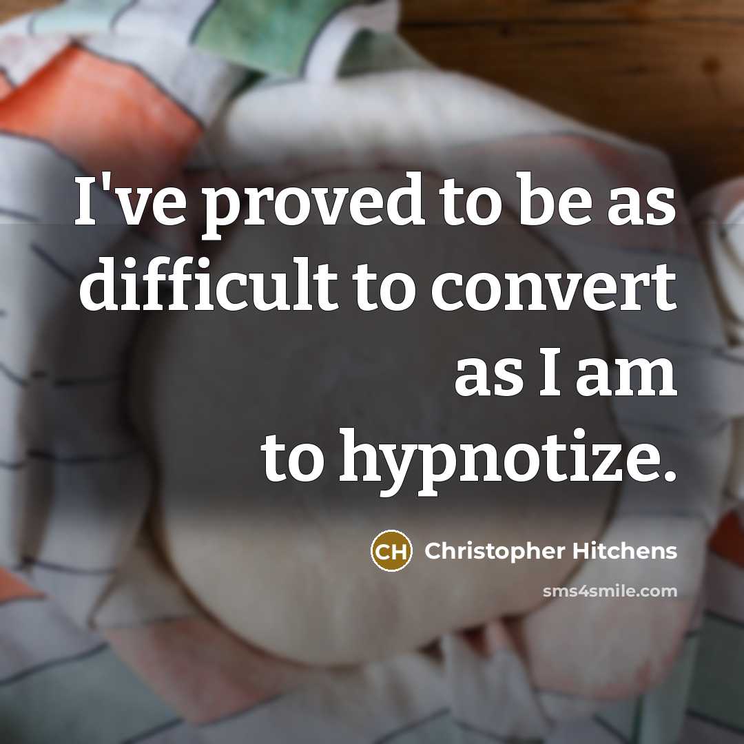 “I've proved to be as difficult to convert as I am to hypnotize.” quote by Christopher Hitchens