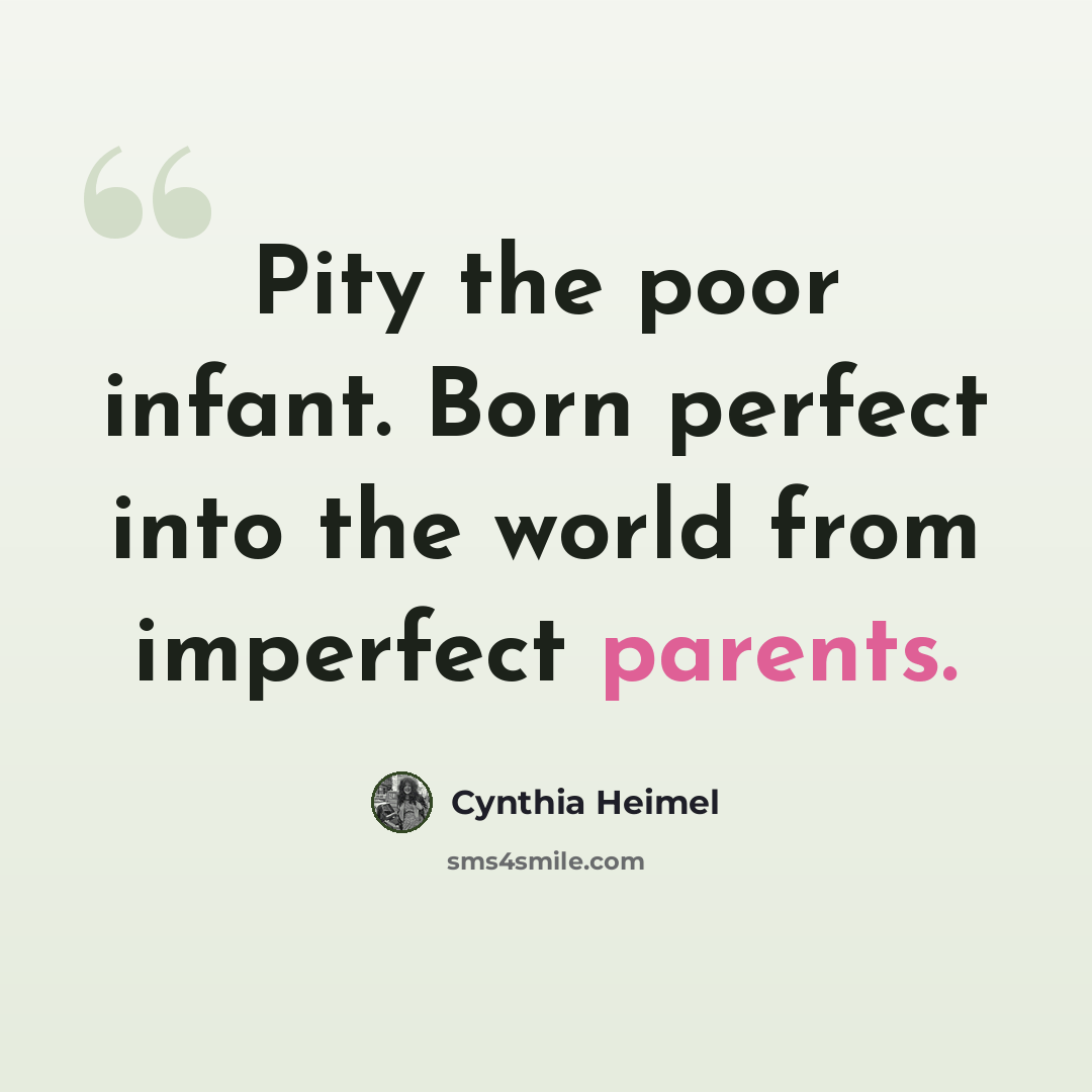 “Pity the poor infant. Born perfect into the world from imperfect parents.” quote by Cynthia Heimel