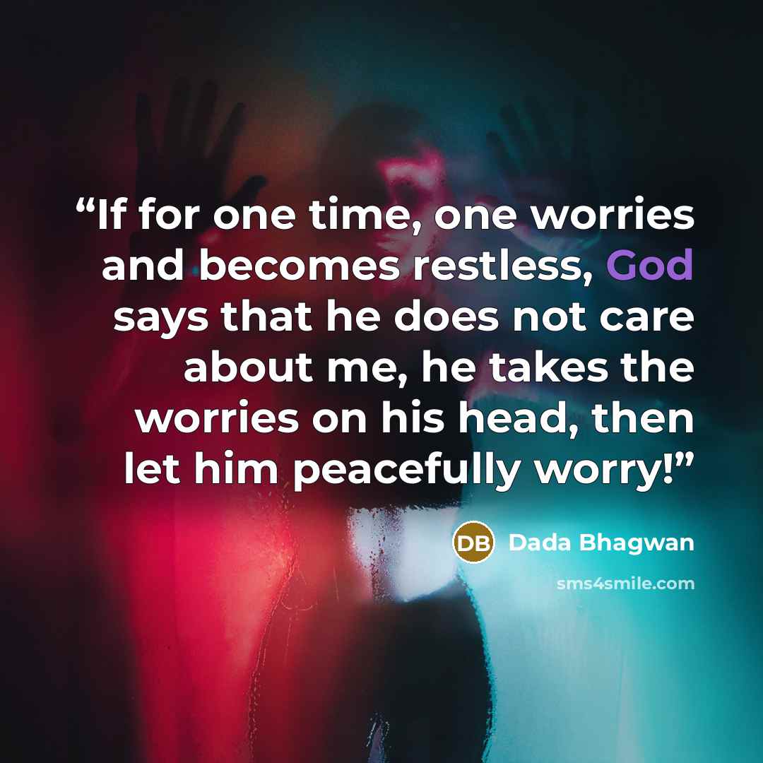 “If for one time, one worries and becomes restless, God says that he does not care about me, he takes the worries on his head, then let him peacefully worry!” quote by Dada Bhagwan