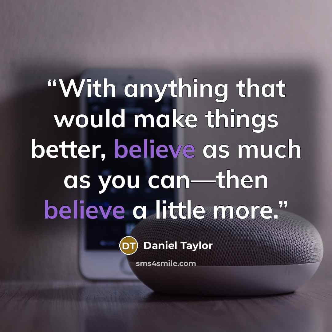 “With anything that would make things better, believe as much as you can—then believe a little more.” quote by Daniel Taylor
