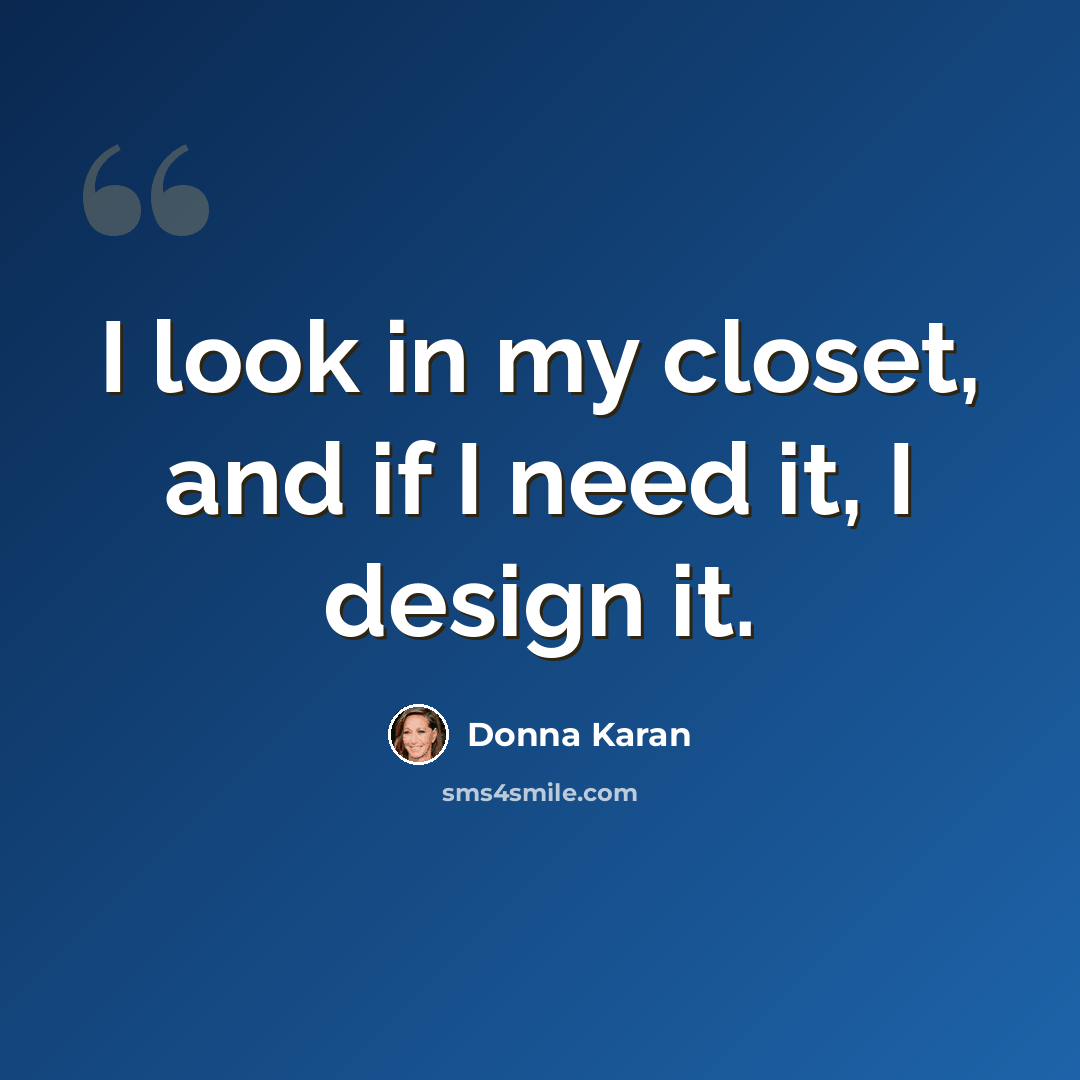 “I look in my closet, and if I need it, I design it.” quote by Donna Karan