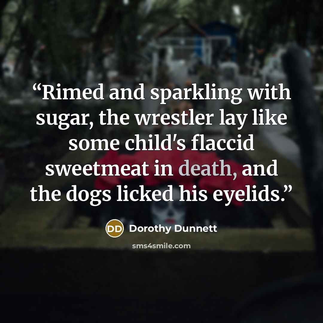 “Rimed and sparkling with sugar, the wrestler lay like some child's flaccid sweetmeat in death, and the dogs licked his eyelids.” quote by Dorothy Dunnett