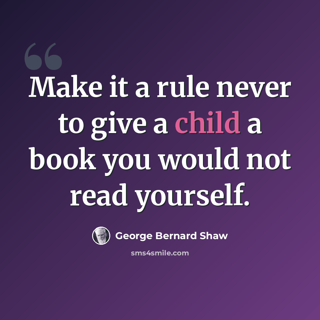 “Make it a rule never to give a child a book you would not read yourself.” quote by George Bernard Shaw
