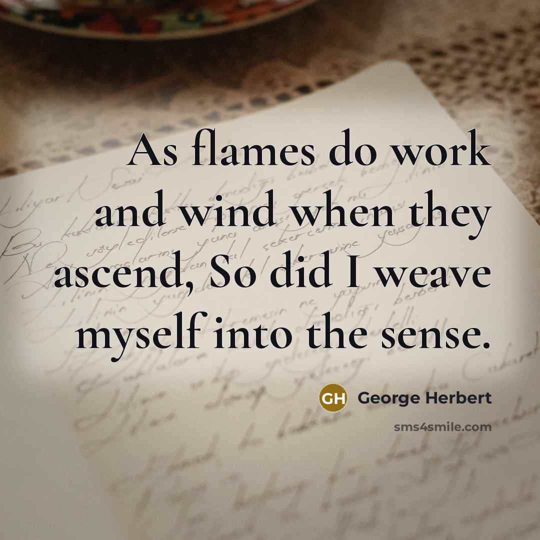 “As flames do work and wind when they ascend, So did I weave myself into the sense.” quote by George Herbert