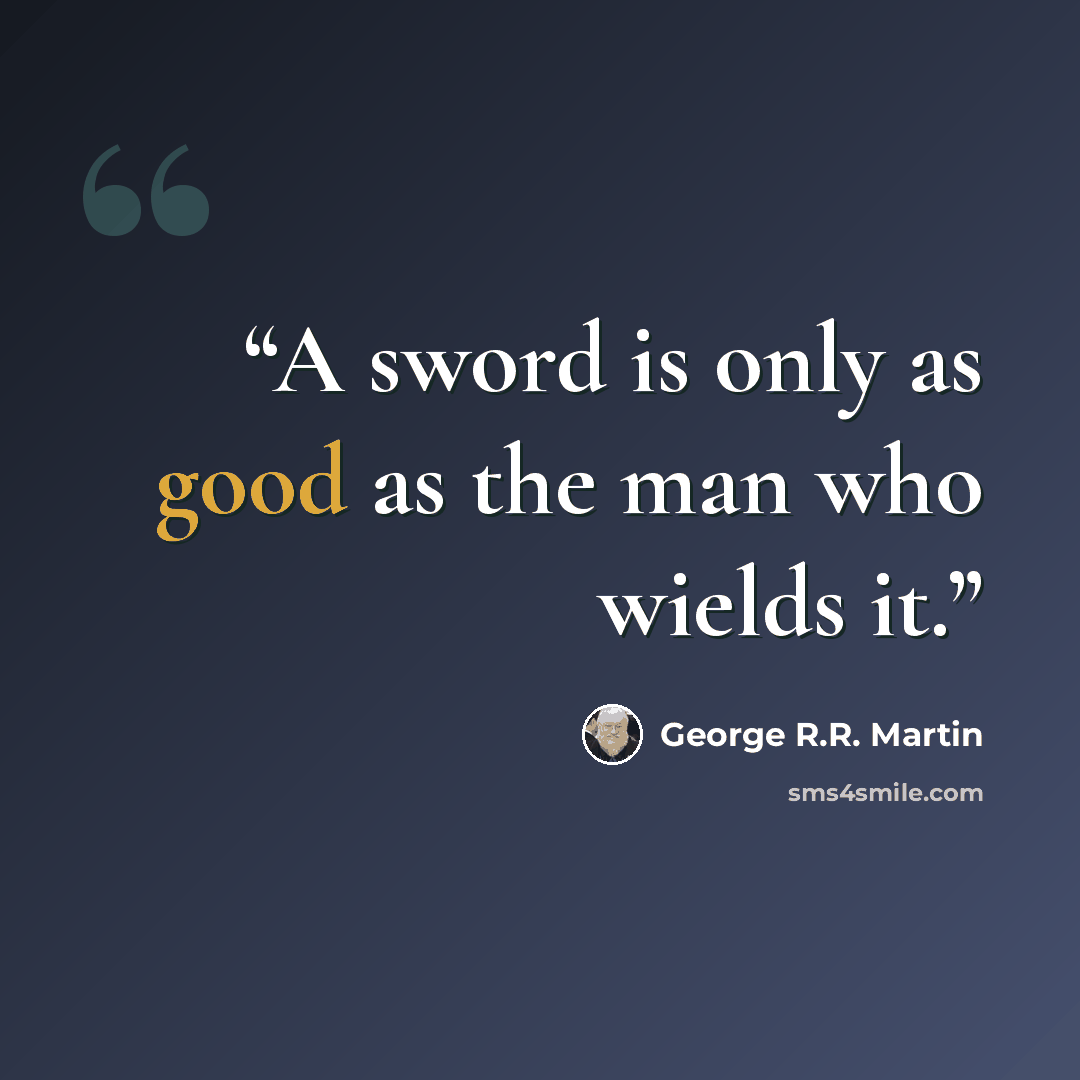 “A sword is only as good as the man who wields it.” quote by George R.R. Martin