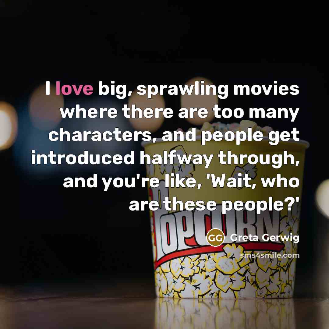 “I love big, sprawling movies where there are too many characters, and people get introduced halfway through, and you're like, 'Wait, who are these people?'” quote by Greta Gerwig