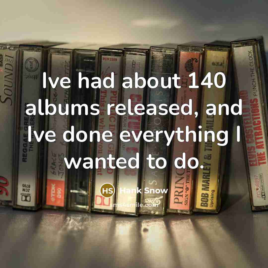 “Ive had about 140 albums released, and Ive done everything I wanted to do.” quote by Hank Snow