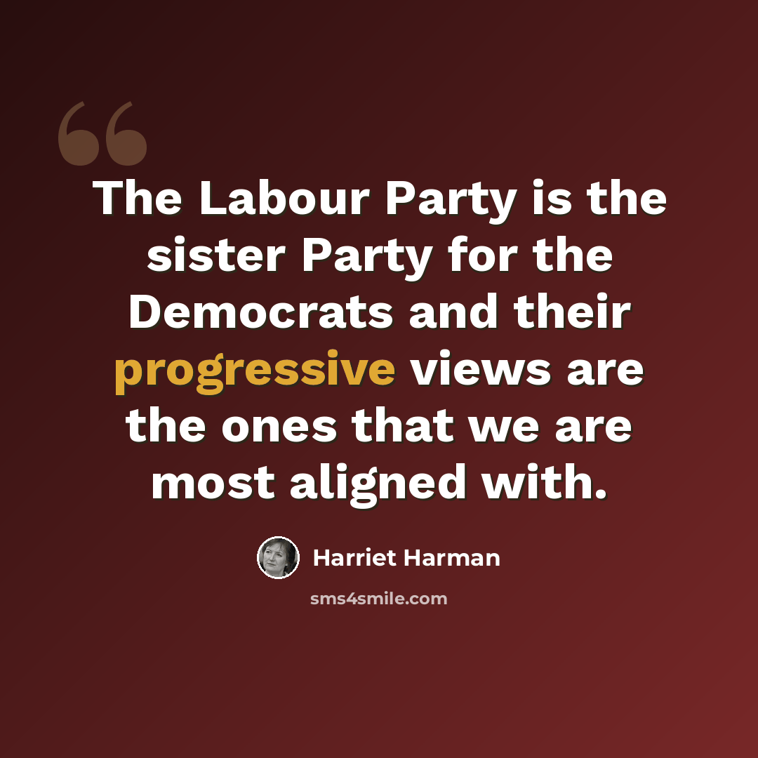 “The Labour Party is the sister Party for the Democrats and their progressive views are the ones that we are most aligned with.” quote by Harriet Harman