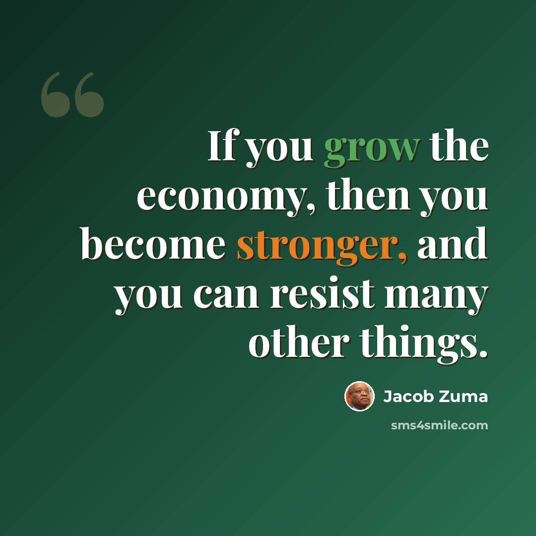 “If you grow the economy, then you become stronger, and you can resist many other things.” quote by Jacob Zuma
