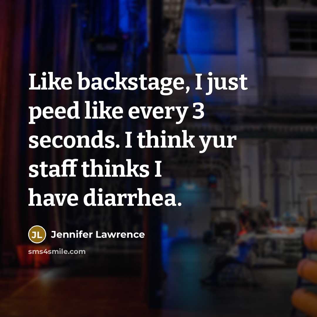 “Like backstage, I just peed like every 3 seconds. I think yur staff thinks I have diarrhea.” quote by Jennifer Lawrence