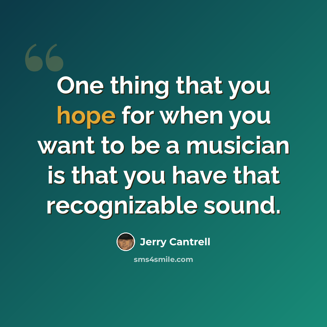 “One thing that you hope for when you want to be a musician is that you have that recognizable sound.” quote by Jerry Cantrell