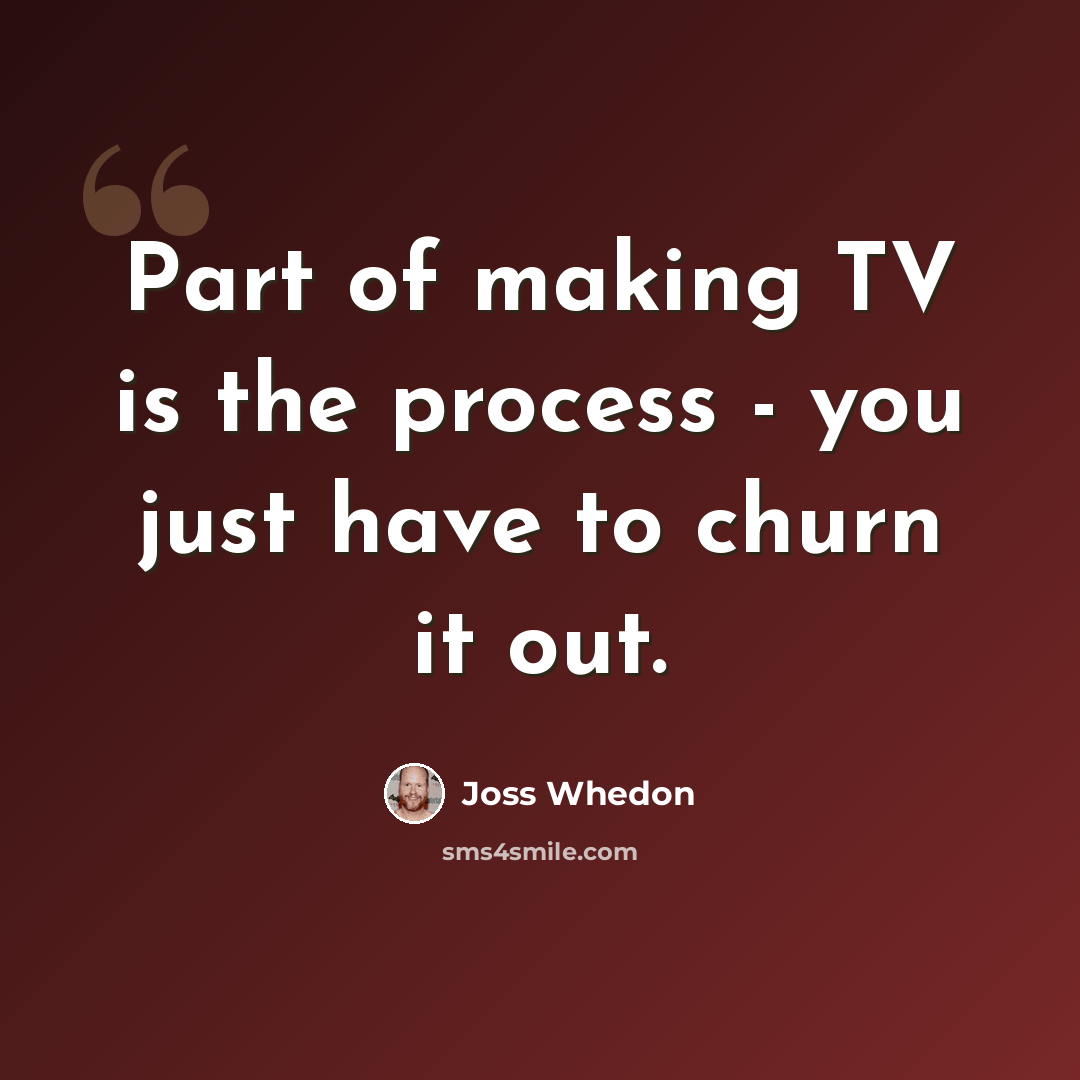 “Part of making TV is the process - you just have to churn it out.” quote by Joss Whedon